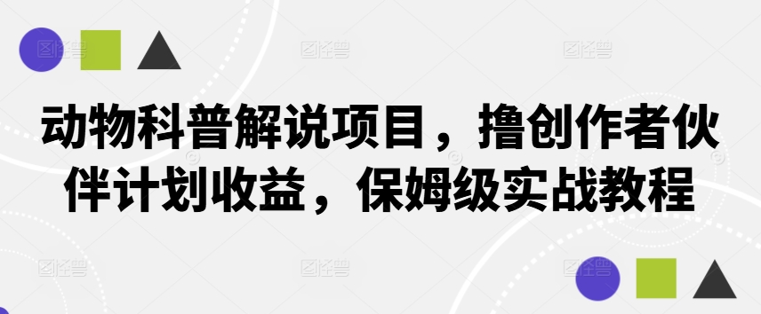 动物科普解说项目，撸创作者伙伴计划收益，保姆级实战教程-森森项目库
