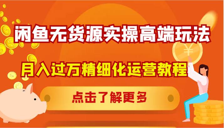 闲鱼无货源实操高端玩法，月入过万精细化运营教程-森森项目库