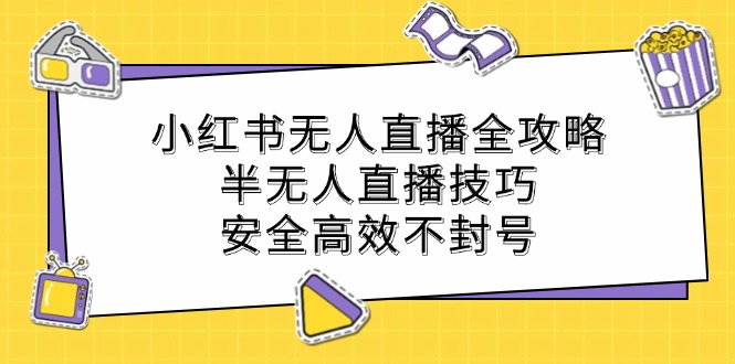小红书无人直播全攻略：半无人直播技巧，安全高效不封号-森森项目库