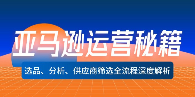 亚马逊运营秘籍：选品、分析、供应商筛选全流程深度解析(无水印-森森项目库