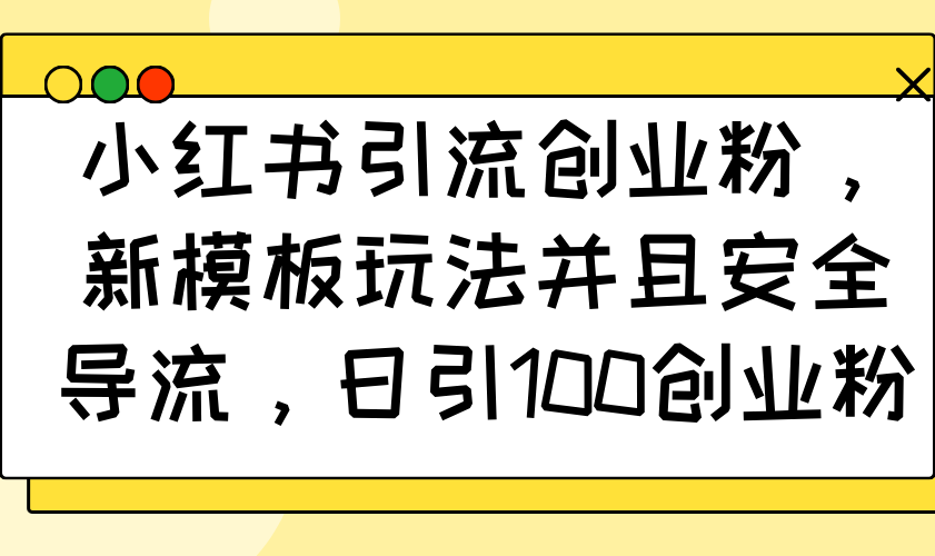 小红书引流创业粉，新模板玩法并且安全导流，日引100创业粉-森森项目库