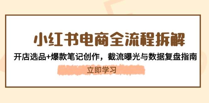 小红书电商全流程拆解：开店选品+爆款笔记创作，截流曝光与数据复盘指南-森森项目库