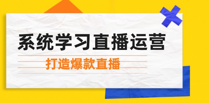 系统学习直播运营：掌握起号方法、主播能力、小店随心推，打造爆款直播-森森项目库