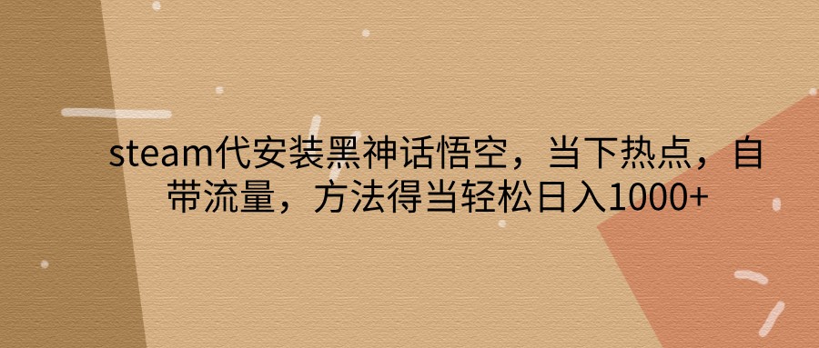 steam代安装黑神话悟空，当下热点，自带流量，方法得当轻松日入1000+-森森项目库