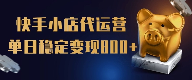 【快手小店代运营】限时托管计划，全程喂饭，单日稳定变现5张【揭秘】-森森项目库