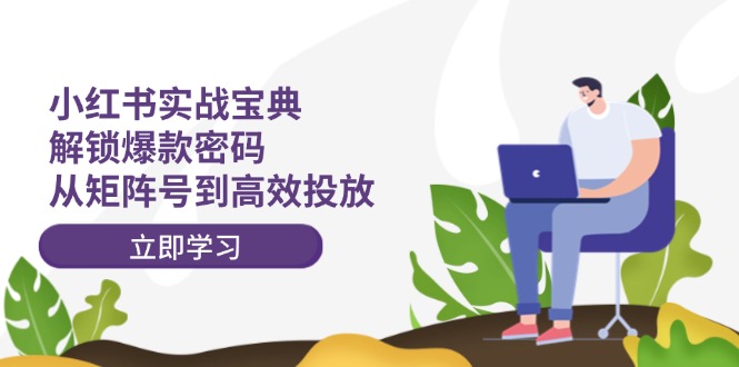 小红书实战宝典：解锁爆款密码，从矩阵号到高效投放-森森项目库