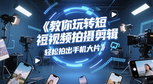 教你玩转短视频拍摄剪辑，轻松拍出手机大片-森森项目库