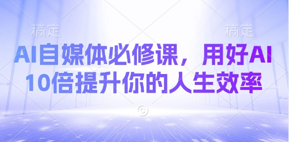 AI自媒体必修课，用好AI 10倍提升你的人生效率-森森项目库