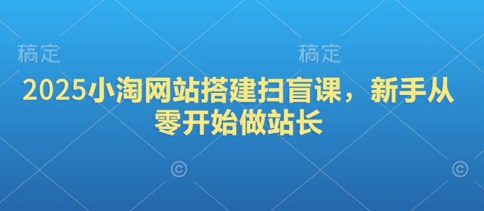 2025小淘网站搭建扫盲课，新手从零开始做站长-森森项目库