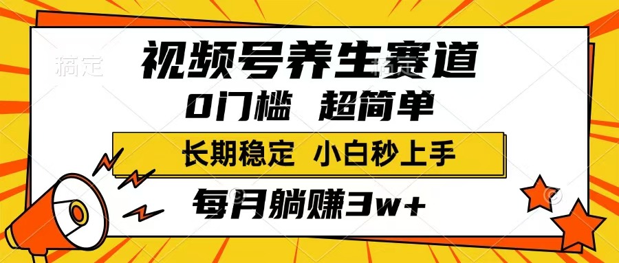 视频号养生赛道，一条视频1800，超简单，长期稳定可做，月入3w+不是梦-森森项目库