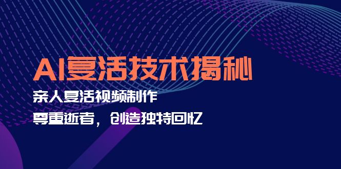 AI复活技术揭秘：亲人复活视频制作，尊重逝者，创造独特回忆-森森项目库