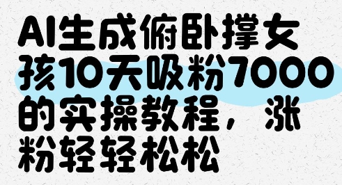 AI生成俯卧撑女孩，10天吸粉7000的实操教程，涨粉轻轻松松-森森项目库
