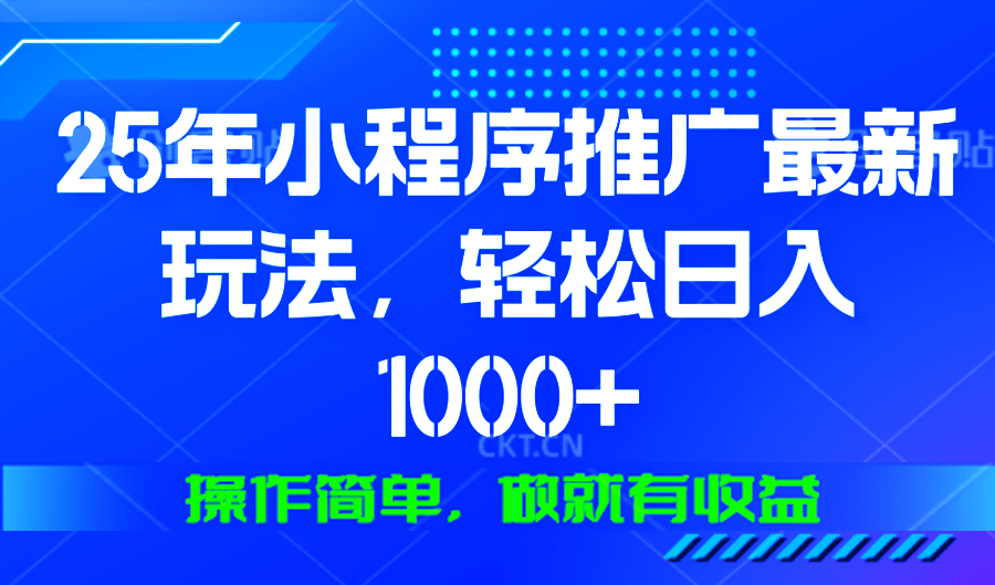 25年微信小程序推广最新玩法，轻松日入1000+，操作简单 做就有收益-森森项目库