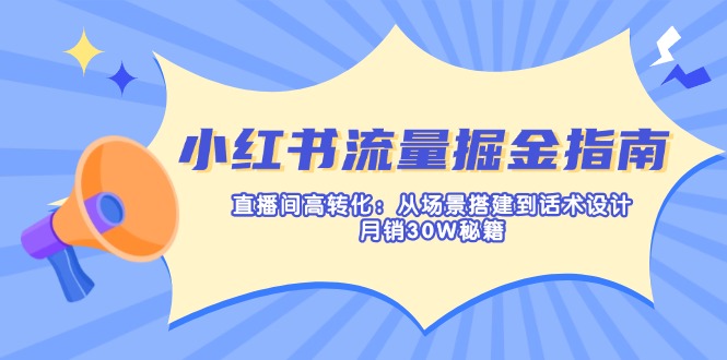 小红书流量掘金指南：直播间高转化：从场景搭建到话术设计，月销30W秘籍-森森项目库