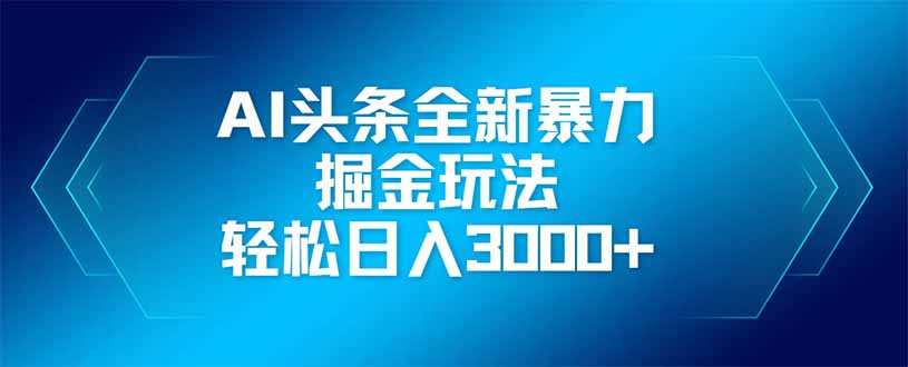 AI头条全新暴利掘金玩法，矩阵操作，轻松日入3000+-森森项目库