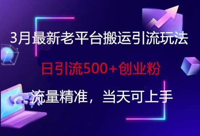 3月最新老平台搬运引流玩法，日引流500+创业粉，流量精准，当天可上手-森森项目库