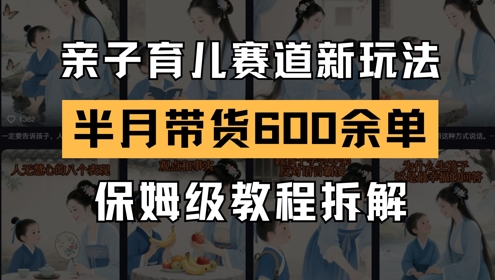 AI亲子育儿赛道新玩法，新号半个月带货600多单，保姆级教程拆解-森森项目库
