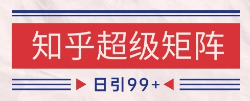 知乎超级矩阵玩法引流高质量精准粉SEO覆盖，日变现1k+【揭秘】-森森项目库