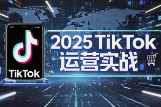2025TikTok电商运营，掌握TikTok店铺运营核心技巧，实现低成本高转化-森森项目库