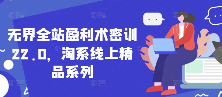 无界全站盈利术密训22.0，淘系线上精品系列-森森项目库