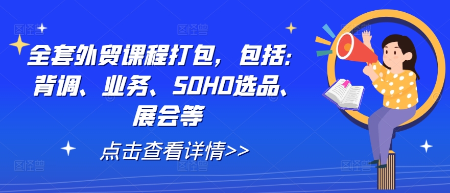 全套外贸课程打包，包括：背调、业务、SOHO选品、展会等-森森项目库