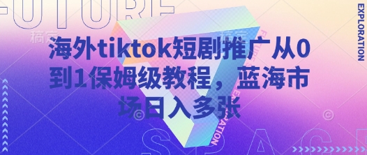 海外tiktok短剧推广从0到1保姆级教程，蓝海市场日入多张-森森项目库