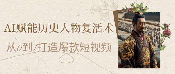 AI赋能历史人物复活术：从0到1打造爆款短视频，7天涨粉10W，小白也能月入过1W-森森项目库