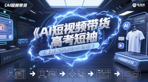 AI短视频带货高考短袖爆款解析制作全流程-森森项目库
