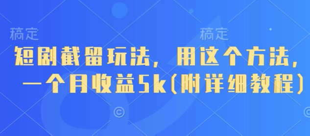 短剧截留玩法，用这个方法，一个月收益5k(附详细教程)-森森项目库