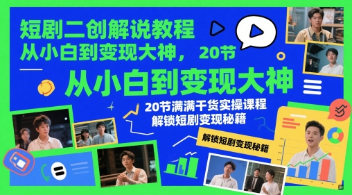 短剧二创解说教程，从小白到变现大神，20节满满干货实操课程，解锁短剧变现秘籍-森森项目库