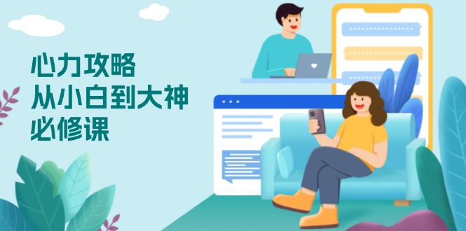 心力 攻略，从小白到大神必修课，技能与心力独立，助你自信从容面对挑战-森森项目库