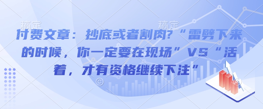 付费文章：抄底或者割肉?“雷劈下来的时候，你一定要在现场”VS“活着，才有资格继续下注”-森森项目库