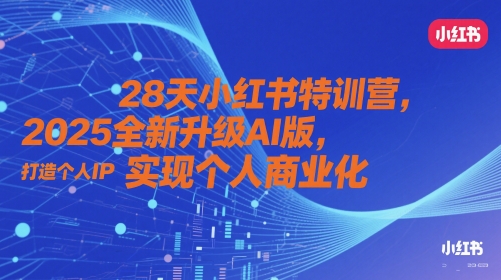 28天小红书特训营，2025全新升级AI版，打造个人IP，实现个人商业化-森森项目库
