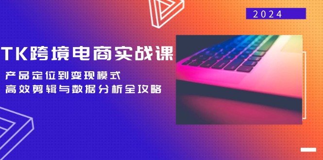 TK跨境电商实战课：产品定位到变现模式，高效剪辑与数据分析全攻略-森森项目库
