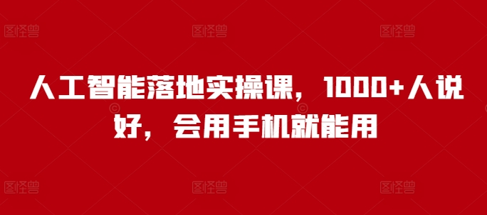 人工智能落地实操课，1000+人说好，会用手机就能用-森森项目库