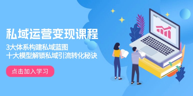 私域运营变现课程，3大体系构建私域蓝图，十大模型解锁私域引流转化秘诀-森森项目库