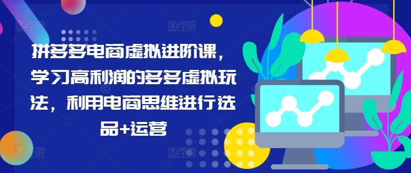 拼多多电商虚拟进阶课，学习高利润的多多虚拟玩法，利用电商思维进行选品+运营(更新)-搞薯条网-森森项目库