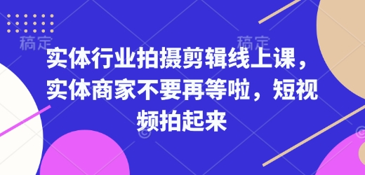 实体行业拍摄剪辑线上课，实体商家不要再等啦，短视频拍起来-森森项目库