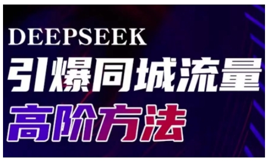 Deepseek引爆同城引流高阶玩法，助力实体门店实现高效转化与传播-森森项目库