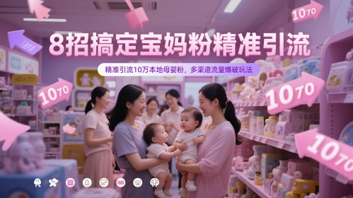 8招搞定宝妈粉精准引流，精准引流10万本地母婴粉，多渠道流量爆破玩法-森森项目库