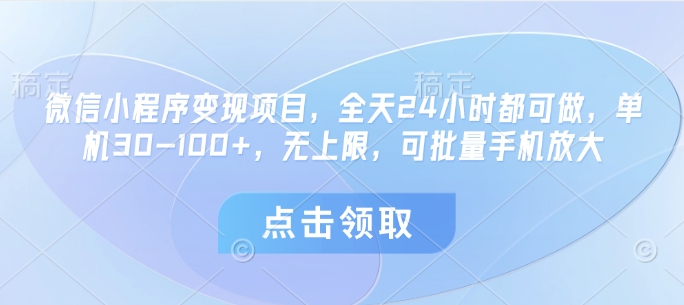 微信小程序变现项目，全天24小时都可做，单机30-100+，无上限，可批量手机放大-森森项目库