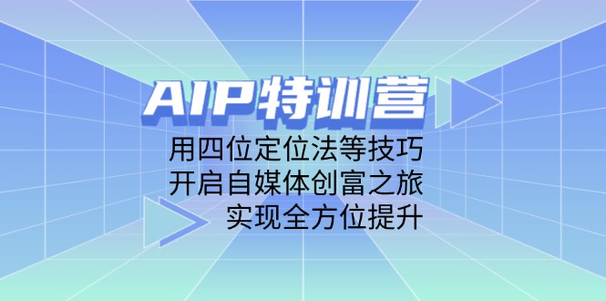 AIP特训营，用四位定位法等技巧，开启自媒体创富之旅，实现全方位提升-森森项目库