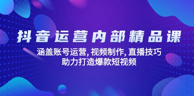 抖音运营内部精品课：涵盖账号运营, 视频制作, 直播技巧, 助力打造爆款…-森森项目库