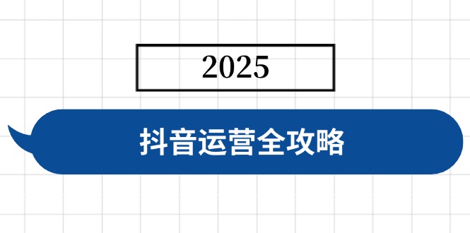 抖音运营全攻略，涵盖账号搭建、人设塑造、投流等，快速起号，实现变现-森森项目库