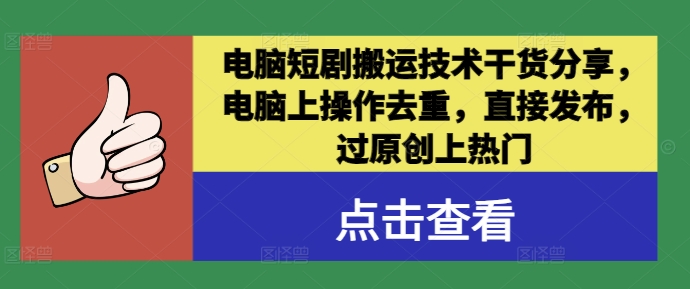 电脑短剧搬运技术干货分享，电脑上操作去重，直接发布，过原创上热门-森森项目库