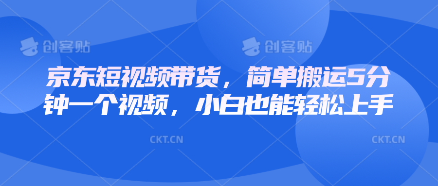 京东短视频带货，简单搬运5分钟一个视频，小白也能轻松上手-森森项目库