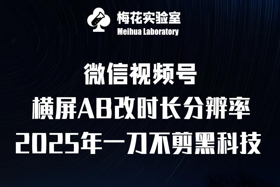 梅花实验室2025视频号最新一刀不剪黑科技，宽屏AB画中画+随机时长+帧率融合玩法-森森项目库