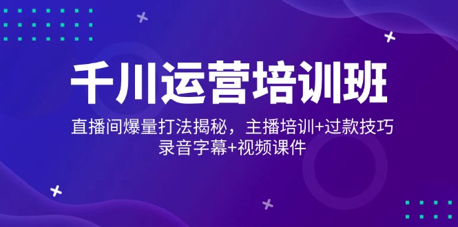 千川运营培训班，直播间爆量打法揭秘，主播培训+过款技巧，录音字幕+视频-森森项目库