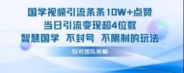 国学视频引流条条10W+点赞当日引流变现超4位数-森森项目库