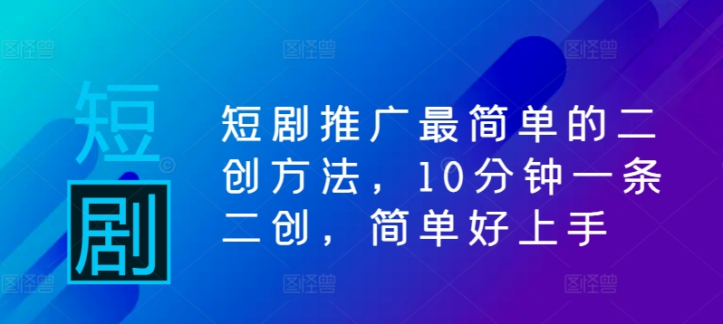 短剧推广最简单的二创方法，10分钟一条二创，简单好上手-森森项目库